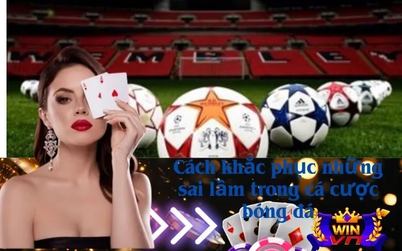 Cách khắc phục những sai lầm trong cá cược bóng đá